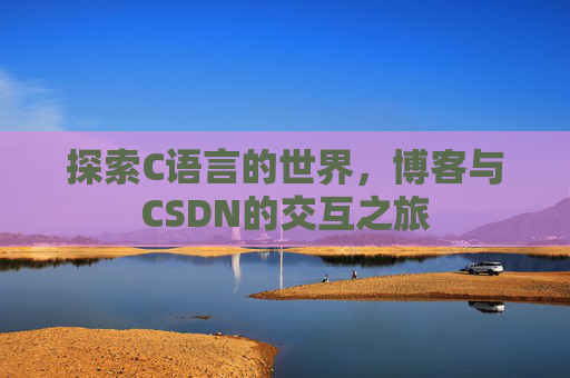 探索C语言的世界,博客与CSDN的交互之旅